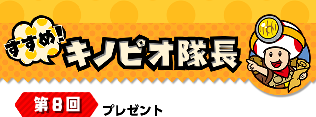 すすめ！キノピオ隊長 第8回 プレゼント