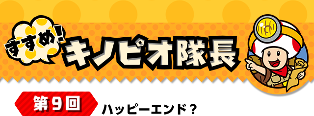 すすめ！キノピオ隊長 第9回 ハッピーエンド？