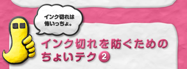 インク切れは怖いっちょ。インク切れを防ぐためのちょいテク2