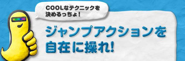 ジャンプアクションを自在に操れ！