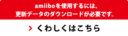 amiiboを使用するには、更新データのダウンロードが必要です。　くわしくはこちら