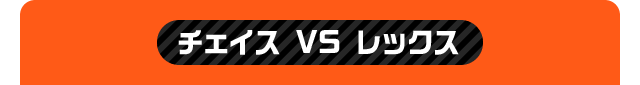 チェイス VS レックス