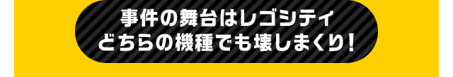 事件の舞台はレゴシティどちらの機種でも壊しまくり！