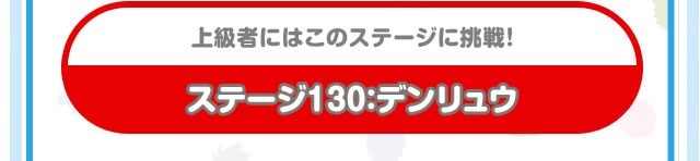 上級者にはこのステージに挑戦！　ステージ130：デンリュウ