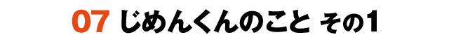 07じめんくんのこと その1
