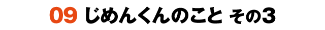 09じめんくんのこと その3