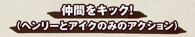 仲間をキック！（ヘンリーとアイクのみのアクション）