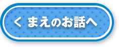 まえのお話へ