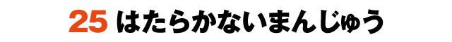 25はたらかないまんじゅう