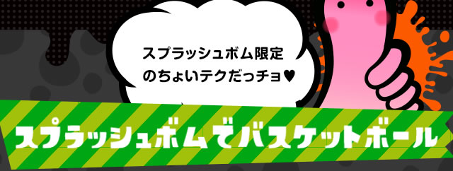 スプラッシュボム限定のちょいテクだっチョ　スプラッシュボムでバスケットボール