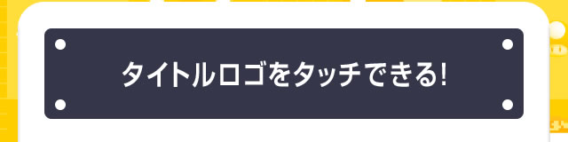 タイトルロゴをタッチできる！