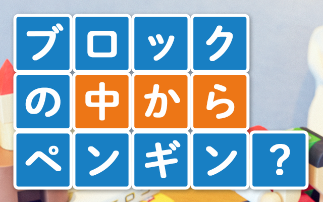 ブロックの中からペンギン？