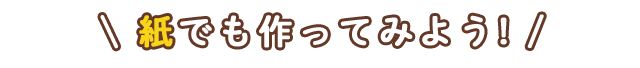 紙でも作ってみよう！