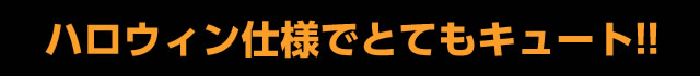 ハロウィン仕様でとてもキュート!!