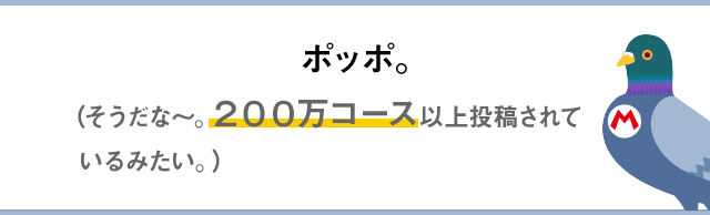 ポッポ。（そうだな～。200万コース以上投稿されているみたい。）