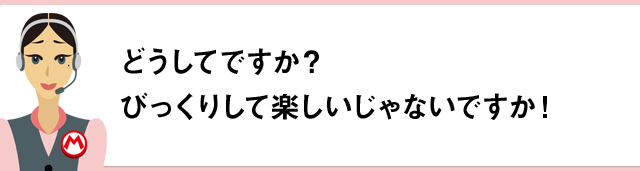 どうしてですか？びっくりして楽しいじゃないですか！
