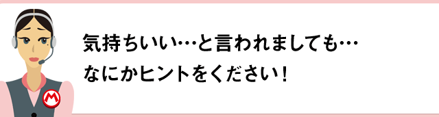 気持ちいい…と言われましても…なにかヒントをください！