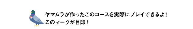 ヤマムラが作ったコースを実際にプレイできるよ