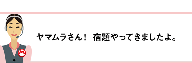 ヤマムラさん！宿題やってきましたよ。