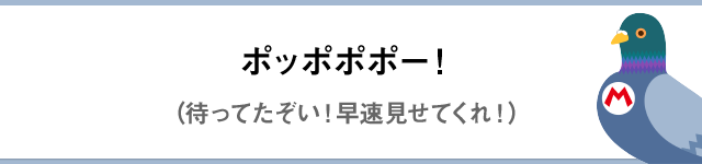 ポッポポポー！（待ってたぞい！早速見せてくれ！）
