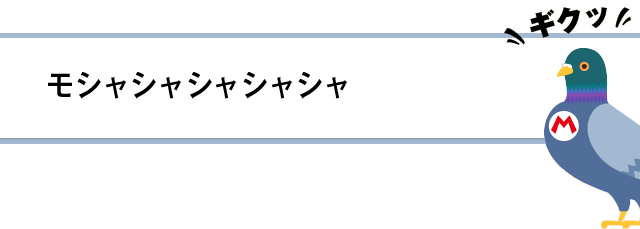 モシャシャシャシャシャ、ギクッ