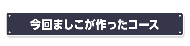 今回ましこが作ったコース