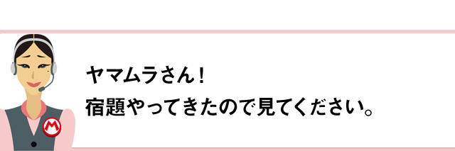 ヤマムラさん！宿題やってきたので見てください。
