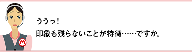 ううっ！！印象も残らないことが特徴……ですか。