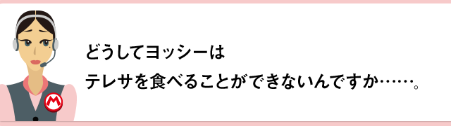 どうしてヨッシーはテレサを食べることができないんですか……。