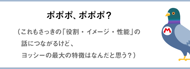 ポポポ、ポポポ？（これもさっきの「役割・イメージ・性能」の話につながるけど、ヨッシーの最大の特徴はなんだと思う？）