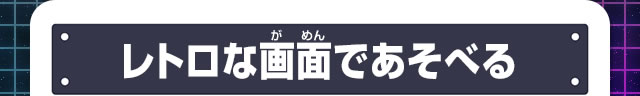 レトロな画面であそべる