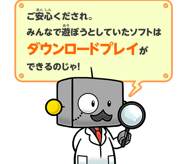 ご安心くだされ。みんなで遊ぼうとしていたソフトはダウンロードプレイができるのじゃ！