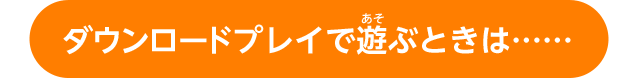 ダウンロードプレイで遊ぶときは……