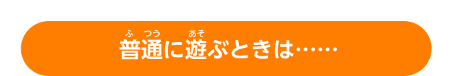 普通に遊ぶときは……