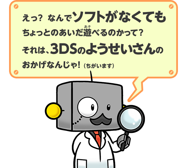 えっ？なんでソフトがなくてもちょっとのあいだ遊べるのかって？それは、3DSのようせいさんのおかげなんじゃ！(ちがいます)