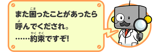 また困ったことがあったら呼んでくだされ。……約束ですぞ！