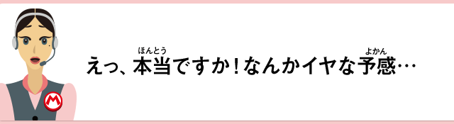 えっ、本当ですか！なんかイヤな予感…。
