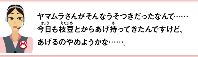 ヤマムラさんがそんなうそつきだったなんて……今日も枝豆とからあげ持ってきたんですけど、あげるのやめようかな……。