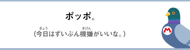 ポッポ。（今日はずいぶん機嫌がいいな。）