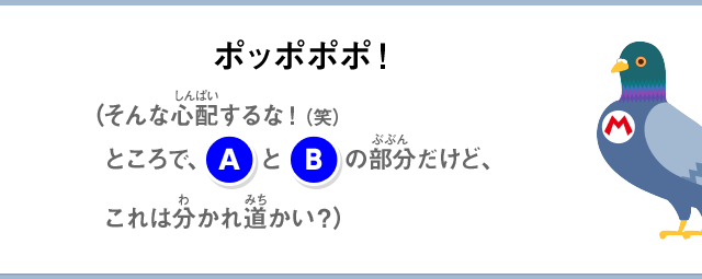 ポッポポポ！（そんな心配するな！（笑）ところで、(A)と(B)の部分だけど、これは分かれ道かい？）