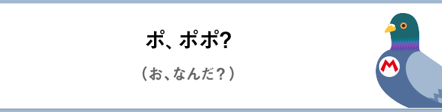 ポ、ポポ？（お、なんだ？）