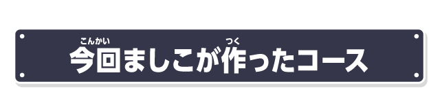 今回ましこが作ったコース