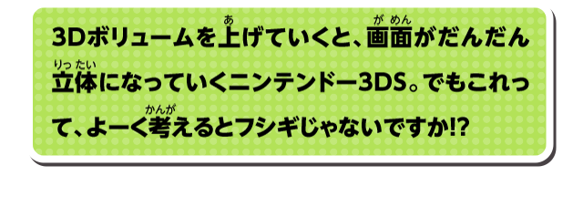 3Dボリュームを上げていくと、画面がだんだん立体になっていくニンテンドー3DS。でもこれって、よーく考えるとフシギじゃないですか！？