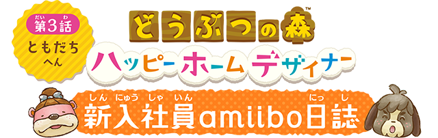 どうぶつの森 ハッピーホームデザイナー　新入社員amiibo日誌　第3話　ともだちへん