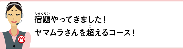 宿題やってきました！ヤマムラさんを超えるコース！
