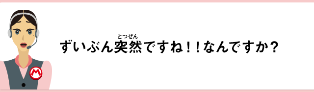 ずいぶん突然ですね！！なんですか？