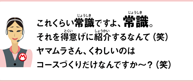 これくらい常識ですよ、常識。それを得意げに紹介するなんて（笑）ヤマムラさん、くわしいのはコースづくりだけなんですか～？（笑）