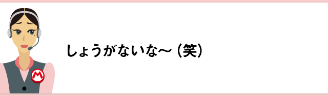 しょうがないな～（笑）