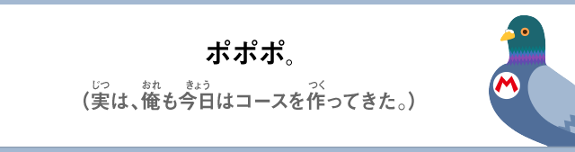 ポポポ。（実は、俺も今日はコースを作ってきた。）