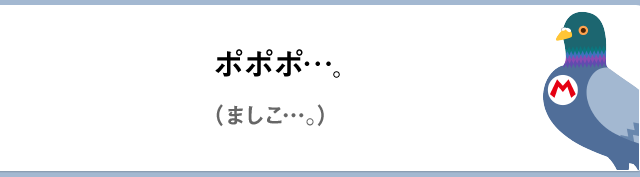 ポポポ…。（ましこ…。）